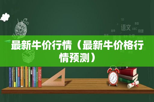 最新牛价行情（最新牛价格行情预测）