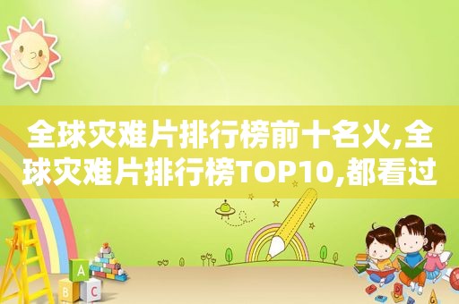 全球灾难片排行榜前十名火,全球灾难片排行榜TOP10,都看过的人应该不多