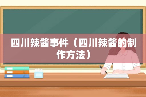 四川辣酱事件（四川辣酱的制作方法）