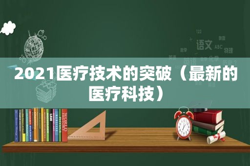 2021医疗技术的突破（最新的医疗科技）