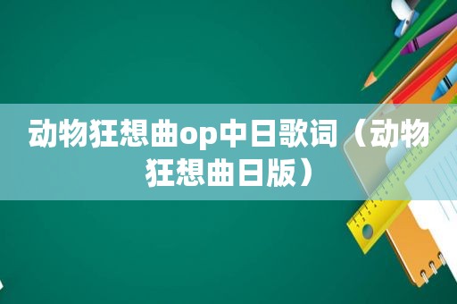 动物狂想曲op中日歌词（动物狂想曲日版）