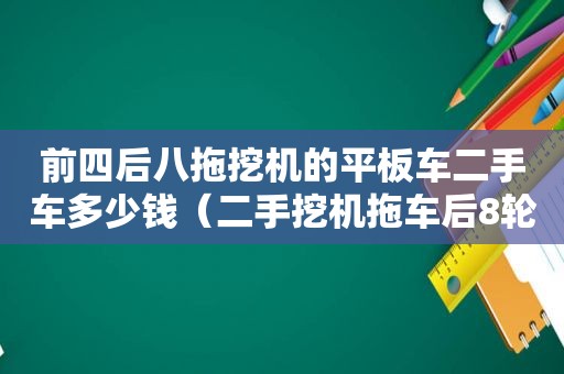 前四后八拖挖机的平板车二手车多少钱（二手挖机拖车后8轮转让）