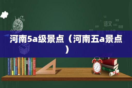 河南5a级景点（河南五a景点）