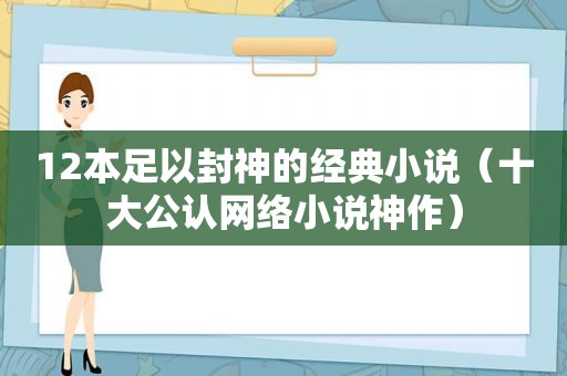 12本足以封神的经典小说（十大公认网络小说神作）