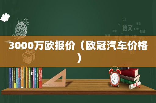 3000万欧报价（欧冠汽车价格）