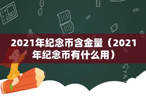 2021年纪念币含金量（2021年纪念币有什么用）