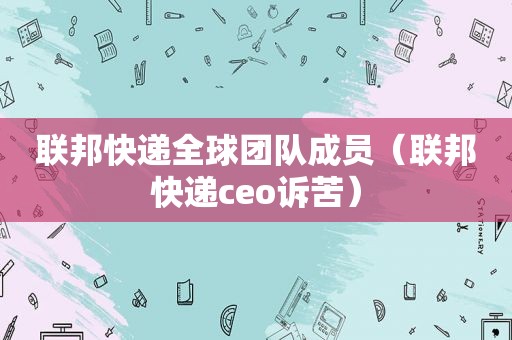 联邦快递全球团队成员（联邦快递ceo诉苦）