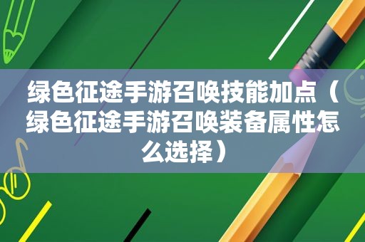 绿色征途手游召唤技能加点（绿色征途手游召唤装备属性怎么选择）