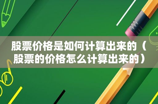 股票价格是如何计算出来的（股票的价格怎么计算出来的）