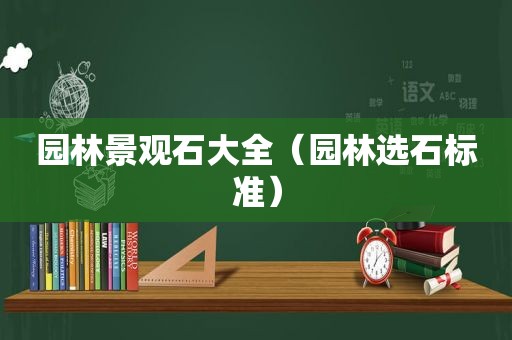 园林景观石大全（园林选石标准）