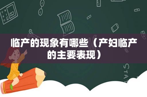 临产的现象有哪些（产妇临产的主要表现）