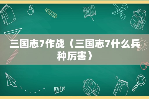 三国志7作战（三国志7什么兵种厉害）