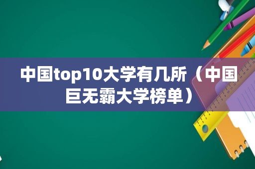 中国top10大学有几所（中国巨无霸大学榜单）