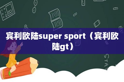 宾利欧陆super sport（宾利欧陆gt）