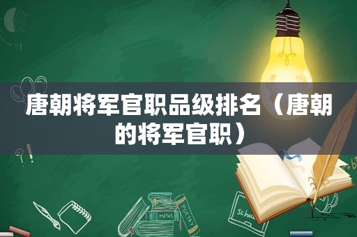 唐朝将军官职品级排名（唐朝的将军官职）