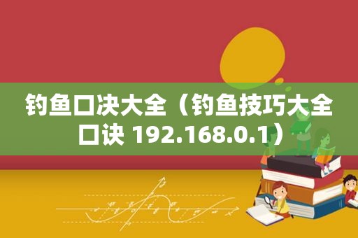 钓鱼口决大全（钓鱼技巧大全口诀 192.168.0.1）