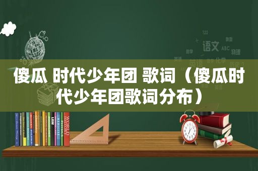 傻瓜 时代少年团 歌词（傻瓜时代少年团歌词分布）