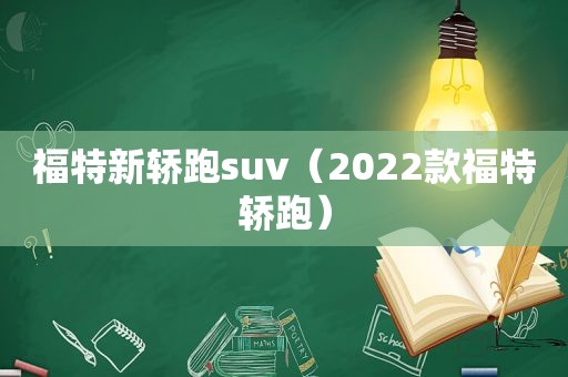 福特新轿跑suv（2022款福特轿跑）