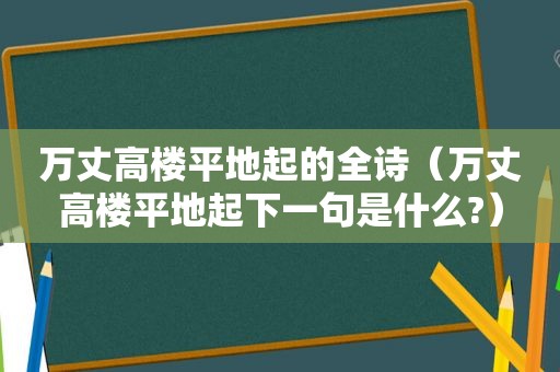 万丈高楼平地起的全诗（万丈高楼平地起下一句是什么?）