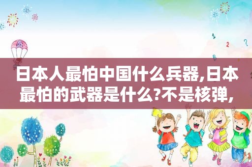 日本人最怕中国什么兵器,日本最怕的武器是什么?不是核弹,却是这一枚枚的水雷!