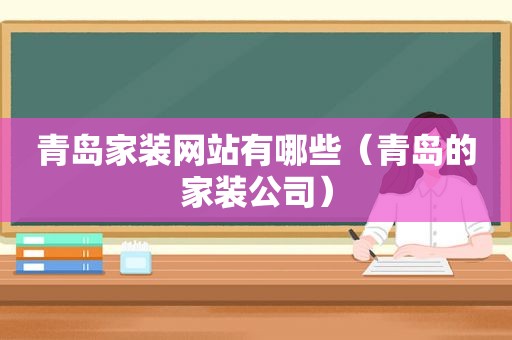 青岛家装网站有哪些（青岛的家装公司）