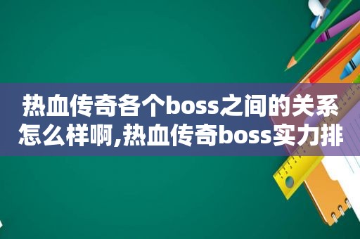 热血传奇各个boss之间的关系怎么样啊,热血传奇boss实力排名