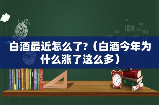 白酒最近怎么了?（白酒今年为什么涨了这么多）