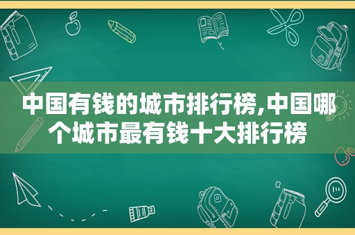 中国有钱的城市排行榜,中国哪个城市最有钱十大排行榜