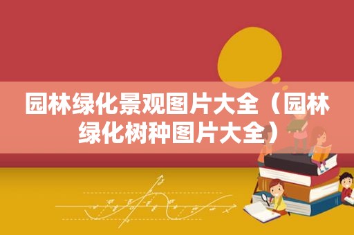 园林绿化景观图片大全（园林绿化树种图片大全）