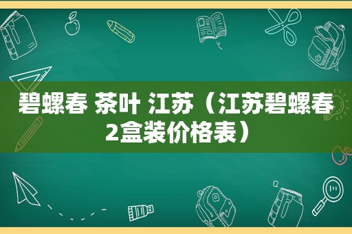 碧螺春 茶叶 江苏（江苏碧螺春2盒装价格表）