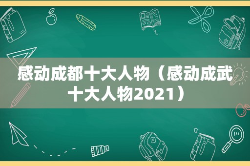 感动成都十大人物（感动成武十大人物2021）