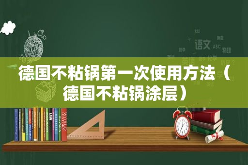 德国不粘锅第一次使用方法（德国不粘锅涂层）