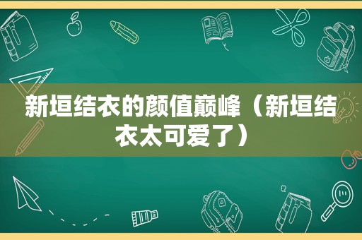 新垣结衣的颜值巅峰（新垣结衣太可爱了）