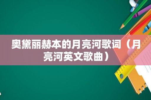 奥黛丽赫本的月亮河歌词（月亮河英文歌曲）