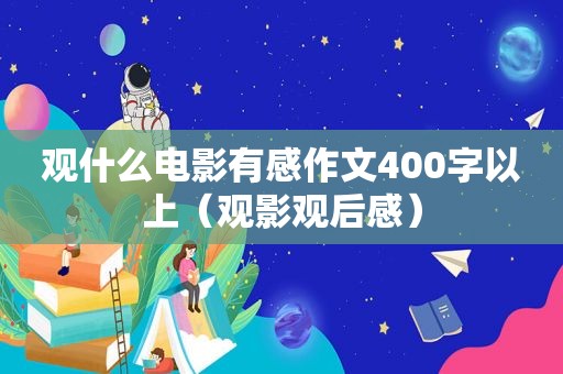 观什么电影有感作文400字以上（观影观后感）