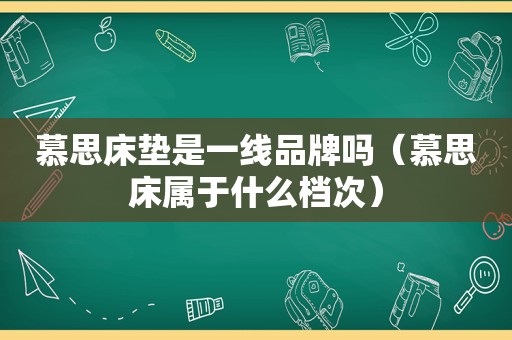 慕思床垫是一线品牌吗（慕思床属于什么档次）