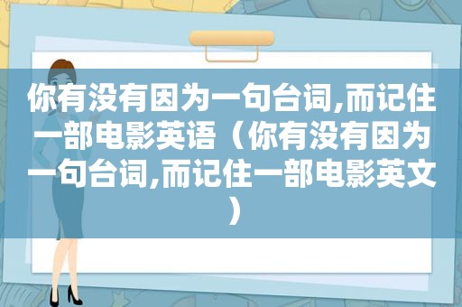 你有没有因为一句台词,而记住一部电影英语（你有没有因为一句台词,而记住一部电影英文）