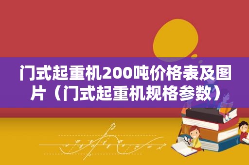 门式起重机200吨价格表及图片（门式起重机规格参数）