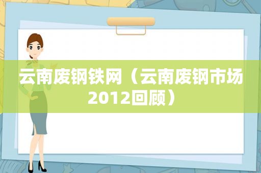 云南废钢铁网（云南废钢市场2012回顾）