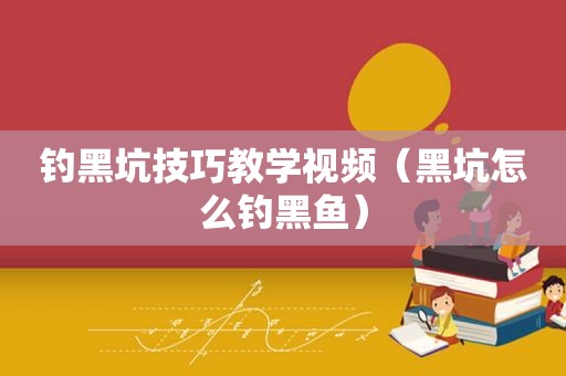 钓黑坑技巧教学视频（黑坑怎么钓黑鱼）