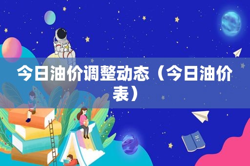 今日油价调整动态（今日油价表）