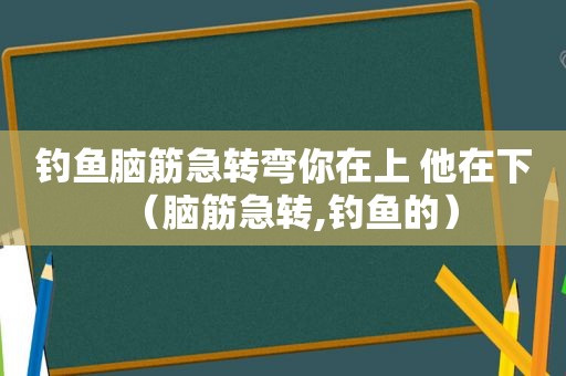 钓鱼脑筋急转弯你在上 他在下（脑筋急转,钓鱼的）