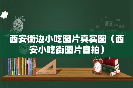 西安街边小吃图片真实图（西安小吃街图片 *** ）