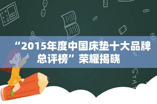 “2015年度中国床垫十大品牌总评榜”荣耀揭晓