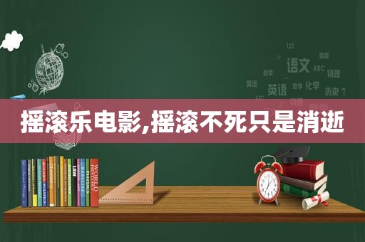 摇滚乐电影,摇滚不死只是消逝