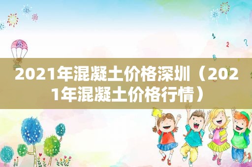 2021年混凝土价格深圳（2021年混凝土价格行情）