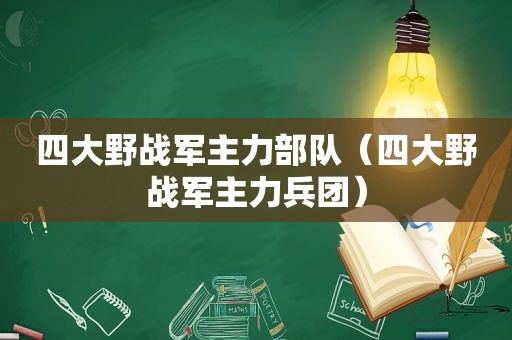 四大野战军主力部队（四大野战军主力兵团）