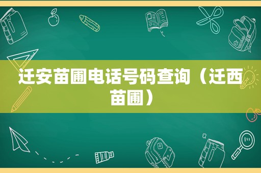 迁安苗圃电话号码查询（迁西苗圃）