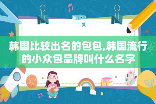 韩国比较出名的包包,韩国流行的小众包品牌叫什么名字