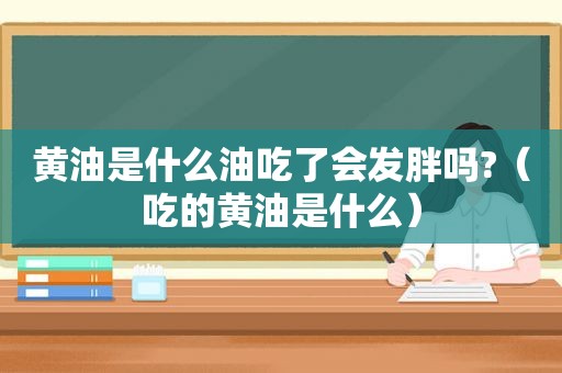 黄油是什么油吃了会发胖吗?（吃的黄油是什么）